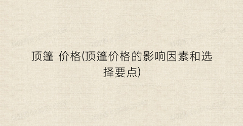 顶篷 价格(顶篷价格的影响因素和选择要点)